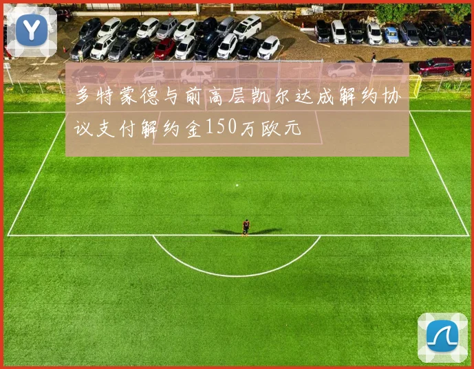 多特蒙德与前高层凯尔达成解约协议支付解约金150万欧元