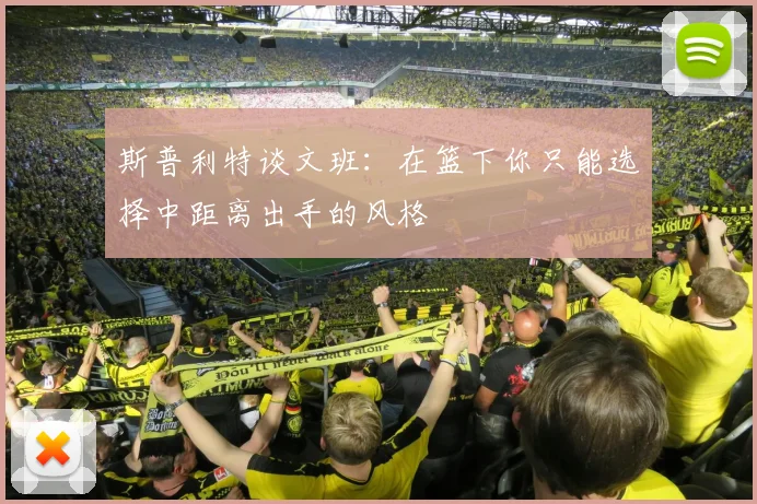 斯普利特谈文班：在篮下你只能选择中距离出手的风格
