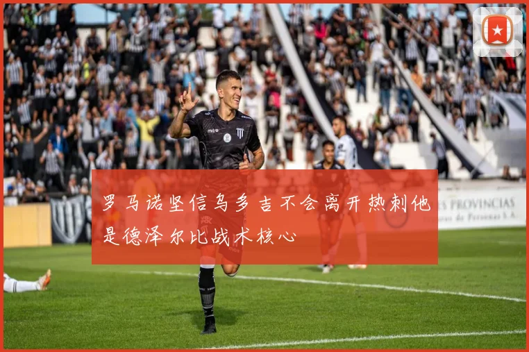 罗马诺坚信乌多吉不会离开热刺他是德泽尔比战术核心