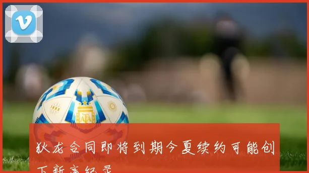 狄龙合同即将到期今夏续约可能创下新高纪录
