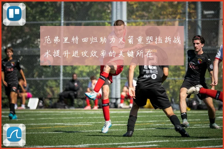 范弗里特回归助力火箭重塑挡拆战术提升进攻效率的关键所在