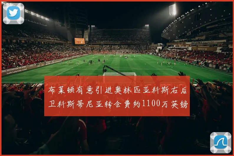布莱顿有意引进奥林匹亚科斯右后卫科斯蒂尼亚转会费约1100万英镑