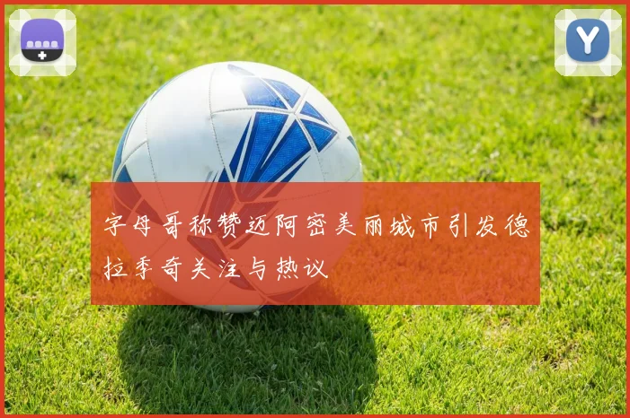 字母哥称赞迈阿密美丽城市引发德拉季奇关注与热议
