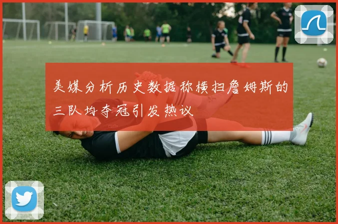 美媒分析历史数据称横扫詹姆斯的三队均夺冠引发热议