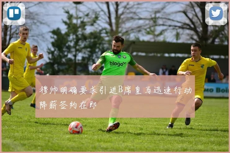 穆帅明确要求引进B席皇马迅速行动降薪签约在即