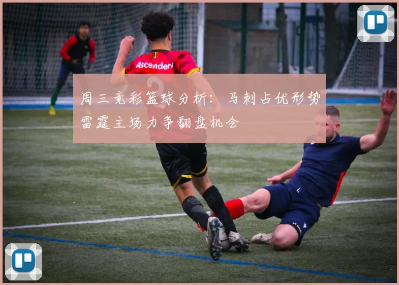 周三竞彩篮球分析：马刺占优形势雷霆主场力争翻盘机会